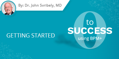 Dr. John Svribely Blog Post - Going from Zero to Success using BPM+ for Healthcare. Part II: Getting Started