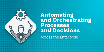 Automating and Orchestrating Processes and Decisions Across the Enterprise