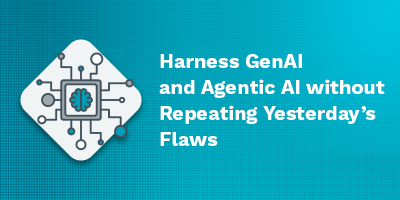 Recorded Webinar - Harness GenAI and Agentic AI without Repeating Yesterday’s Flaws